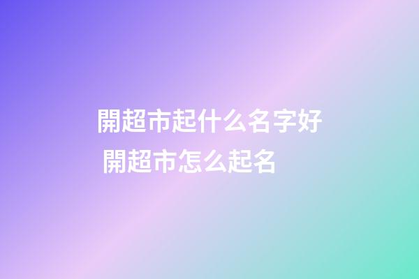 開超市起什么名字好 開超市怎么起名-第1張-店鋪起名-玄機派